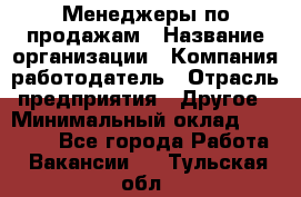 Менеджеры по продажам › Название организации ­ Компания-работодатель › Отрасль предприятия ­ Другое › Минимальный оклад ­ 15 000 - Все города Работа » Вакансии   . Тульская обл.